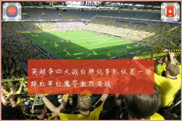 英超争四大战白热化多队仅差一场球红军红魔等激烈混战