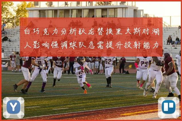 白巧克力分析狄龙替换里夫斯对湖人影响强调球队急需提升投射能力