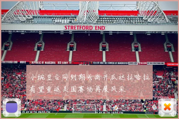 小豌豆合同到期或离开瓜达拉哈拉有望重返美国赛场再展风采