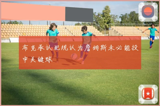 布克承认犯规认为詹姆斯未必能投中关键球