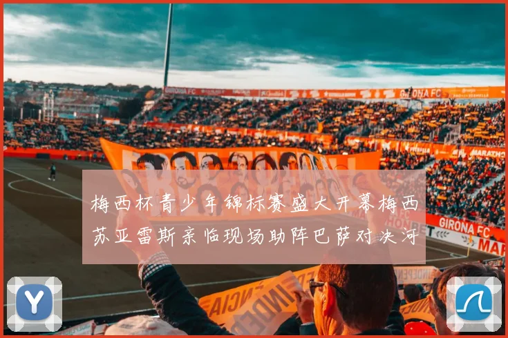 梅西杯青少年锦标赛盛大开幕梅西苏亚雷斯亲临现场助阵巴萨对决河床