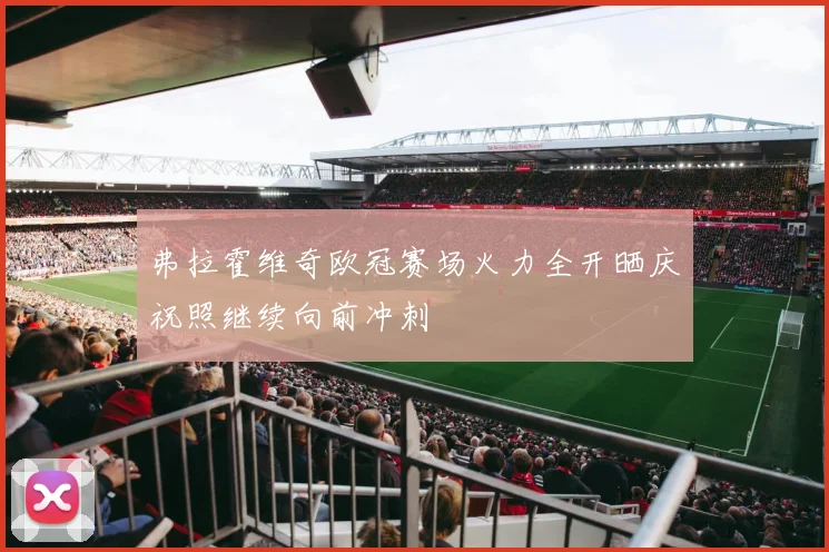 弗拉霍维奇欧冠赛场火力全开晒庆祝照继续向前冲刺