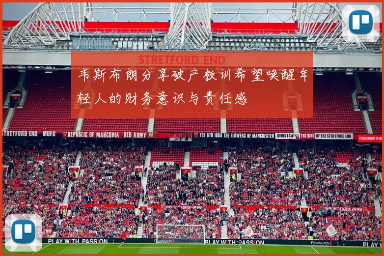 韦斯布朗分享破产教训希望唤醒年轻人的财务意识与责任感