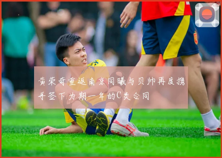 黄荣奇重返南京同曦与贝帅再度携手签下为期一年的C类合同