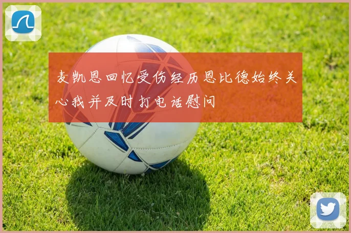 麦凯恩回忆受伤经历恩比德始终关心我并及时打电话慰问