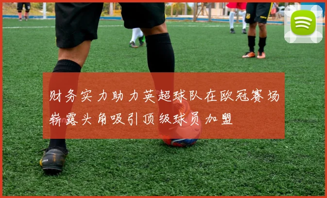 财务实力助力英超球队在欧冠赛场崭露头角吸引顶级球员加盟