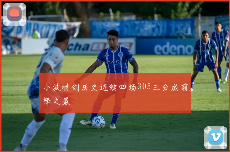 小波特创历史连续四场305三分成前锋之最