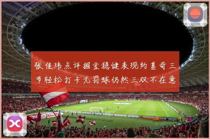 张佳玮点评掘金稳健表现约基奇三节轻松打卡无罚球仍然三双不在意