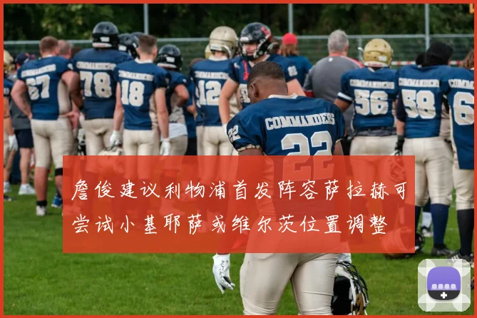 詹俊建议利物浦首发阵容萨拉赫可尝试小基耶萨或维尔茨位置调整
