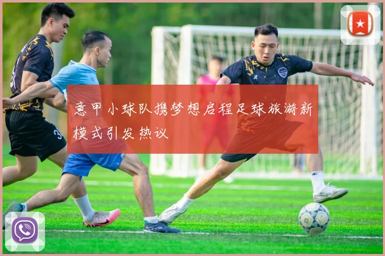 意甲小球队携梦想启程足球旅游新模式引发热议