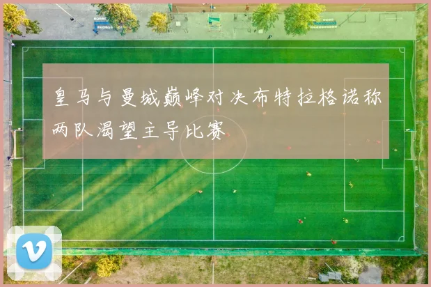 皇马与曼城巅峰对决布特拉格诺称两队渴望主导比赛