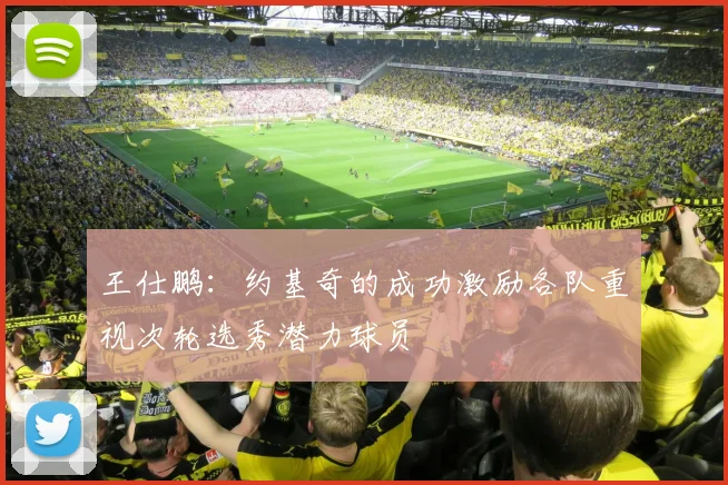 王仕鹏：约基奇的成功激励各队重视次轮选秀潜力球员