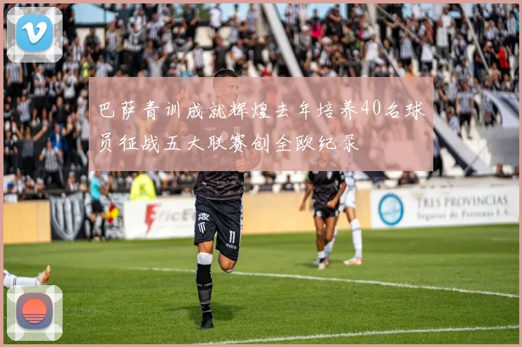 巴萨青训成就辉煌去年培养40名球员征战五大联赛创全欧纪录