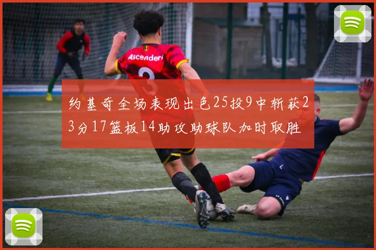 约基奇全场表现出色25投9中斩获23分17篮板14助攻助球队加时取胜