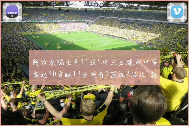 阿伦表现出色11投5中三分球命中率高达50贡献13分并有2篮板2助攻1抢断1盖帽
