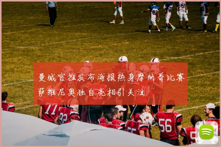 曼城官推发布海报热身摩纳哥比赛萨维尼奥独自亮相引关注