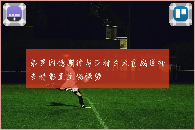弗罗因德期待与亚特兰大首战逆转多特彰显主场强势
