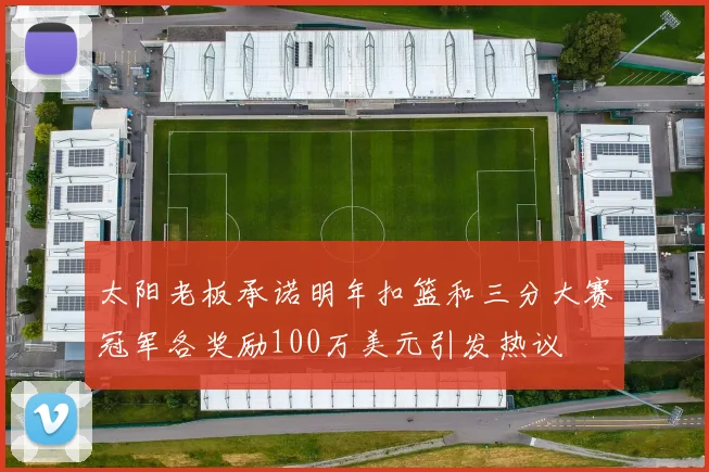 太阳老板承诺明年扣篮和三分大赛冠军各奖励100万美元引发热议